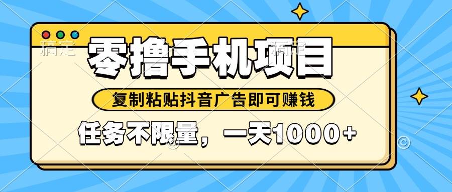（14752期）2025年最新手机零撸小项目，复制粘贴抖音广告即可赚钱，平台大水，任务…-想要创业网