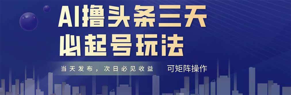 （14753期）AI撸头条三天必起号，纯原创情感故事，每天搬砖十分钟，小白复制粘贴月…-想要创业网