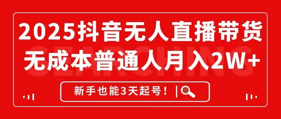 （14757期）2025抖音无人直播带货，无成本月入2W+，新手也能3天起号！-想要创业网