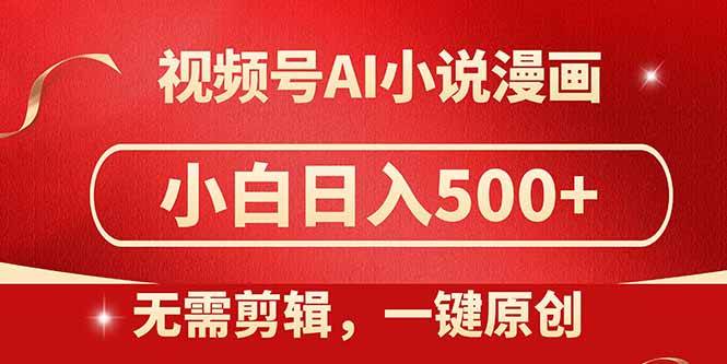 （14759期）视频号AI小说漫画，无需剪辑，一键洗稿原创，小白日入500+，喂饭级教程-想要创业网