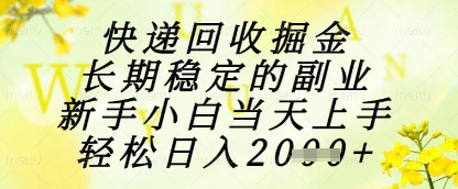 快递回收掘金项目，长期稳定的副业，新手小白当天上手，轻松日入1k+【揭秘】-想要创业网