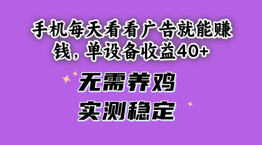 （14767期）手机每天看看广告就能赚钱，单设备收益40+ 无需养鸡，实测稳定-想要创业网