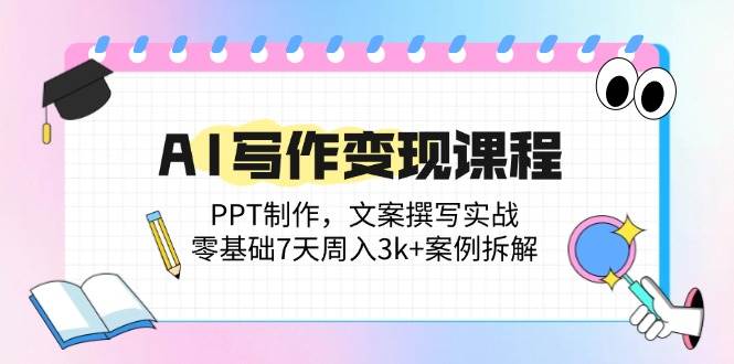 （14769期）AI写作变现课程：PPT制作，文案撰写实战，零基础7天周入3k+案例拆解-想要创业网