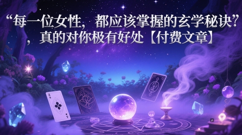 每一位女性，都应该掌握的玄学秘诀 ，真的对你极有好处【付费文章】-想要创业网