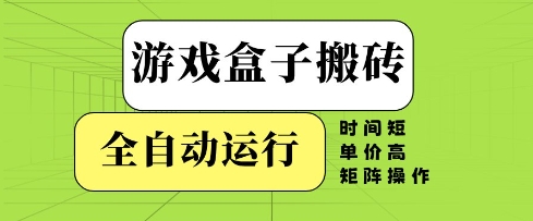 游戏盒子搬砖，全自动运行，无需人工，时间短、单价高、矩阵操作【揭秘】-想要创业网