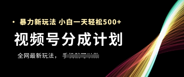 视频号分成计划，全网最暴力玩法，新手一天也能轻松5张+-想要创业网