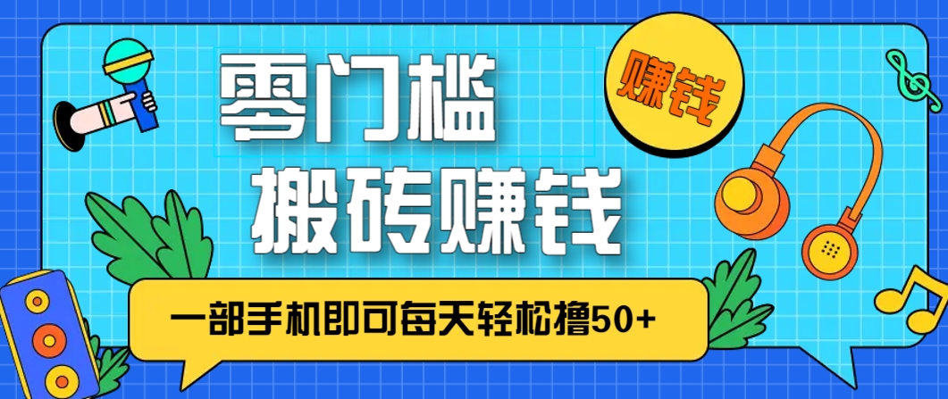 零成本零门槛，无脑搬砖赚钱项目，只需一部手机即可每天轻松撸50+-想要创业网