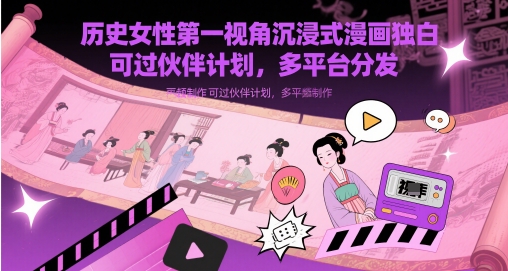 历史女性第一视角沉浸式漫画独白解说视频制作，可过伙伴计划，多平台分发-想要创业网