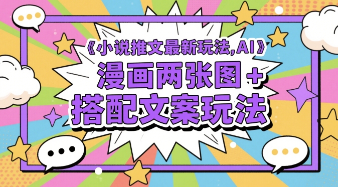 小说推文最新玩法，AI漫画两张图+搭配文案玩法-想要创业网