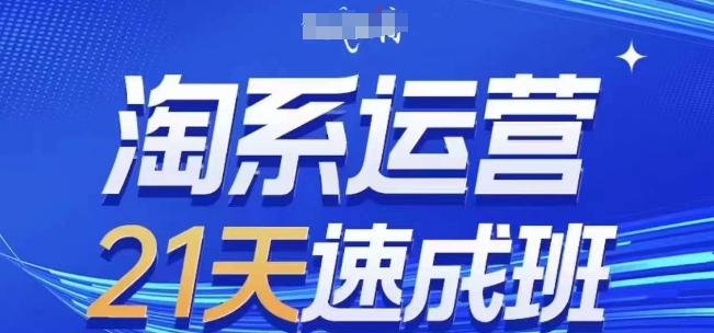 淘系运营21天速成班(更新25年5月)，0基础轻松搞定淘系运营，不做假把式-想要创业网