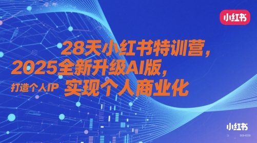 28天小红书特训营，2025全新升级AI版，打造个人IP，实现个人商业化-想要创业网
