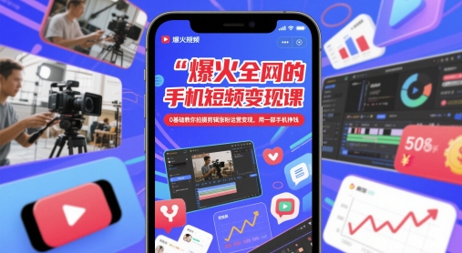 爆火全网的手机短视频变现课，0基础教你拍摄剪辑涨粉运营变现，用一部手机挣钱-想要创业网