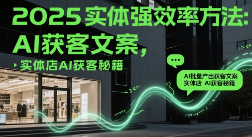 2025实体强效率方法：AI批量产出获客文案，实体店AI获客秘籍-想要创业网