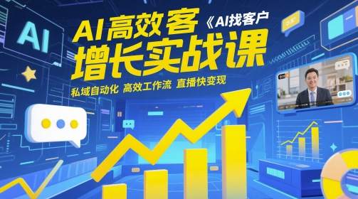 AI高效获客增长实战课，?AI找客户 私域自动化 高效工作流 直播快变现-想要创业网