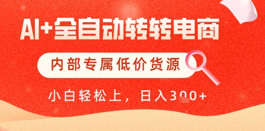 【AI+全自动转转电商】内部专属低价货源，全网首发，单日轻松变现几张【揭秘】-想要创业网