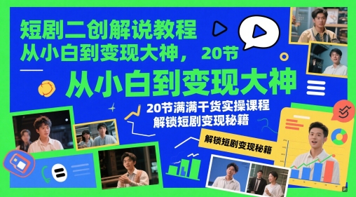 短剧二创解说教程，从小白到变现大神，20节满满干货实操课程，解锁短剧变现秘籍-想要创业网
