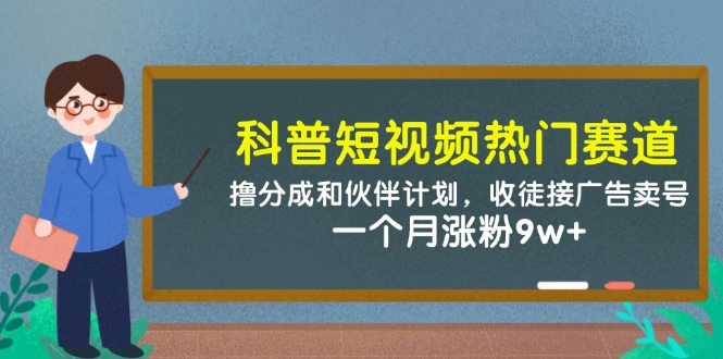 科普短视频热门赛道：撸分成和伙伴计划，收徒接广告卖号，一个月涨粉9w+-想要创业网