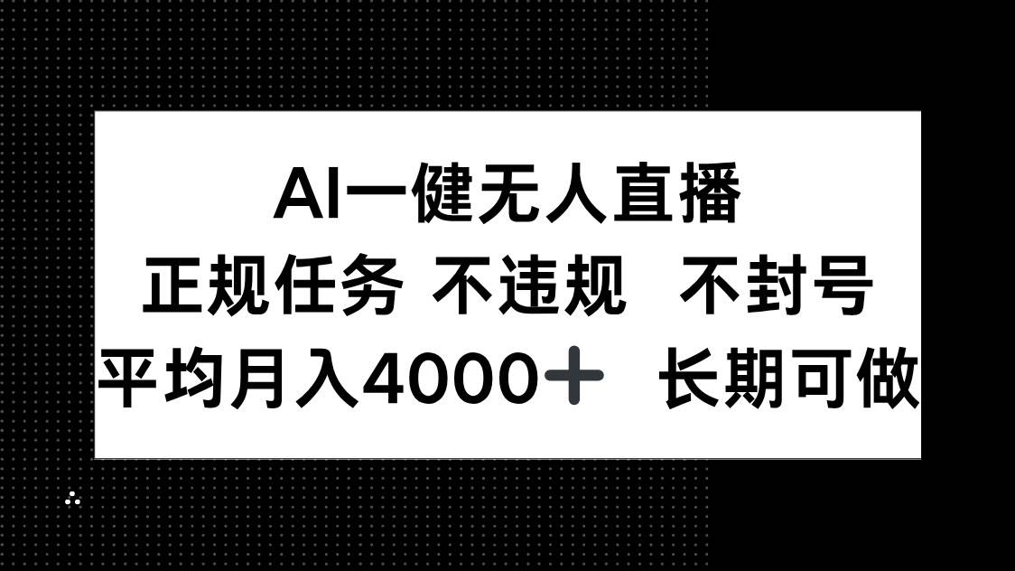 （14780期）AI一键无人直播，正规任务 不违规 不封号，平均月入4000+ 长期可做-想要创业网