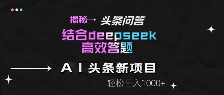 （14781期）揭秘头条问答新玩法！结合deepseek高效答题，轻松日入1000+-想要创业网