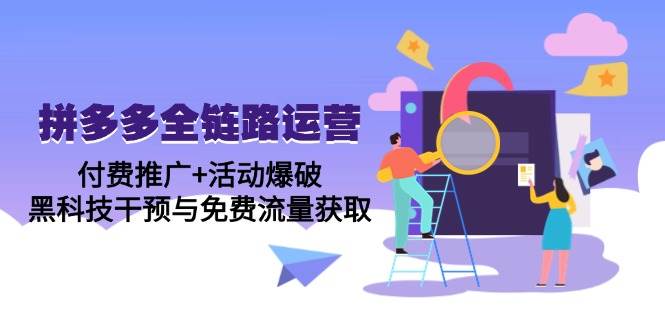 （14789期）拼多多全链路运营5月课：付费推广+活动爆破，黑科技干预与免费流量获取-想要创业网