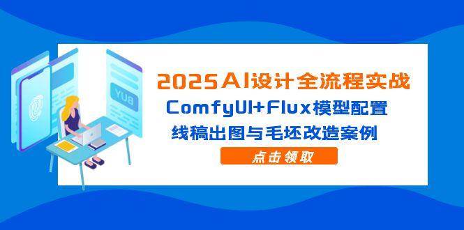 （14790期）2025AI设计全流程实战：ComfyUI+Flux模型配置，线稿出图与毛坯改造案例-想要创业网