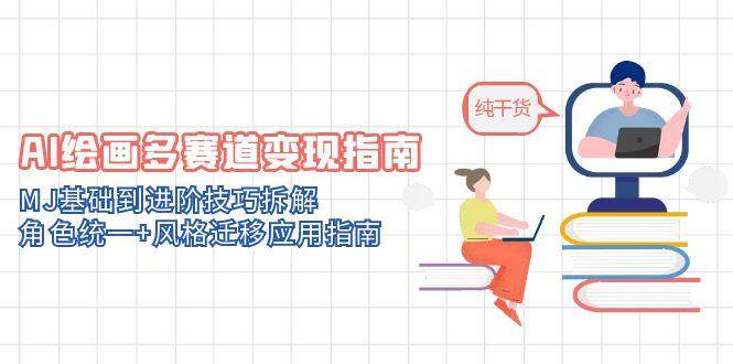 （14797期）AI绘画多赛道变现指南：MJ基础到进阶技巧拆解，角色统一+风格迁移应用指南-想要创业网