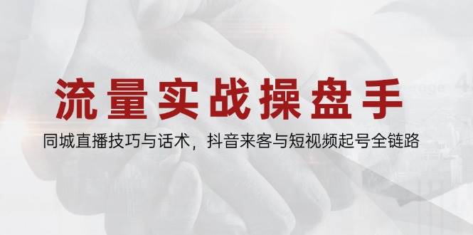 （14801期）流量实战操盘手，同城直播技巧与话术，抖音来客与短视频起号全链路-想要创业网