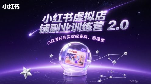 小红书虚拟店铺副业训练营2.0，小红书开店卖虚拟资料，精品课-想要创业网