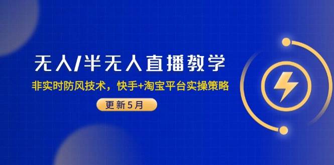 （14809期）无人/半无人直播教学：非实时防风技术，快手+淘宝平台实操策略（更新5月）-想要创业网