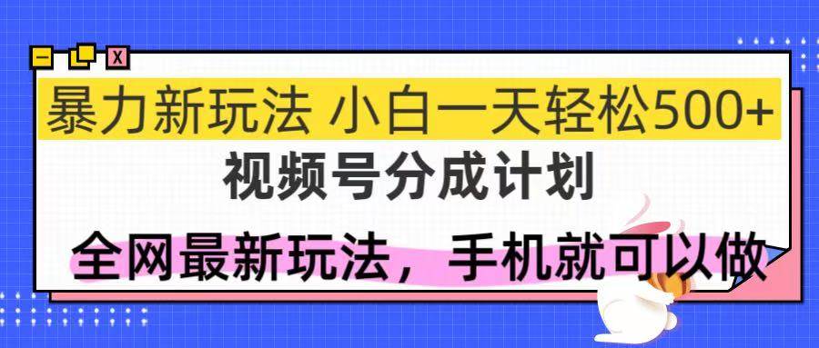 （14815期）视频号分成计划，全网最暴力玩法，新手一天也能轻松500+-想要创业网
