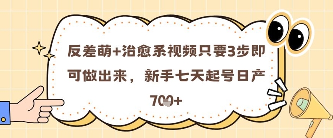 反差萌+治愈系视频只要3步即可做出来，新手七天起号日产7张-想要创业网