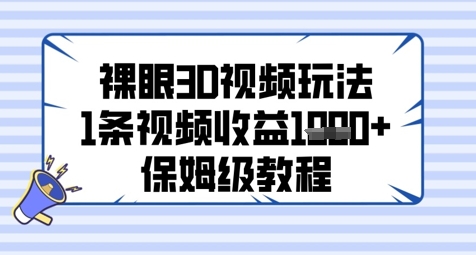 裸眼3D视频玩法，1条视频收益几张，保姆级教程-想要创业网
