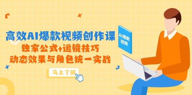 （14818期）高效AI爆款视频创作课，独家公式+运镜技巧，动态效果与角色统一实战-想要创业网