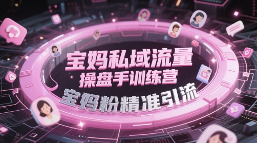 宝妈私域流量操盘手训练营，宝妈粉精准引流-想要创业网