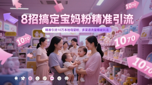 8招搞定宝妈粉精准引流，精准引流10万本地母婴粉，多渠道流量爆破玩法-想要创业网