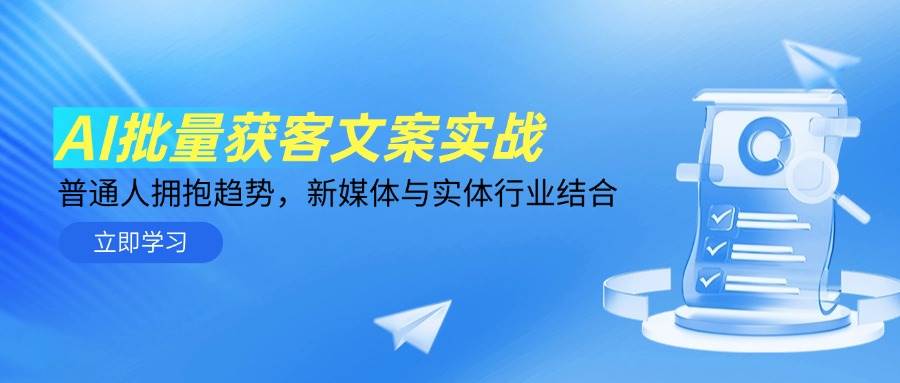 AI批量获客文案实战，普通人拥抱趋势，新媒体与实体行业结合-想要创业网
