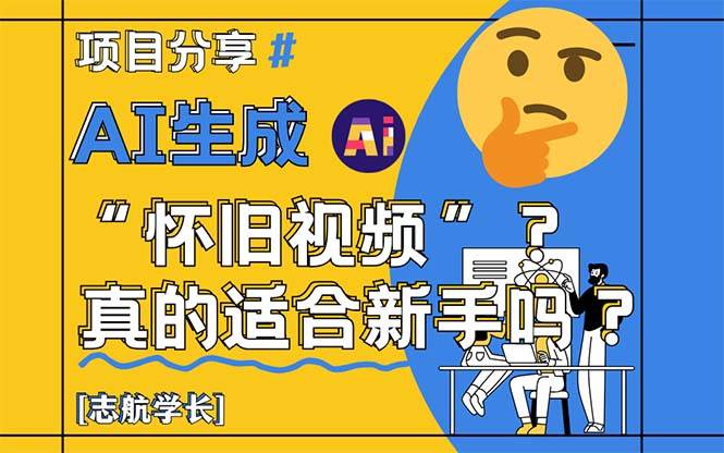 （14838期）AI生成“怀旧视频”真的很适合新手？详细讲解！-想要创业网
