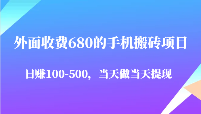 外面收费680的手机搬砖项目，日赚100-500完全没有问题，当天做当天提现-想要创业网