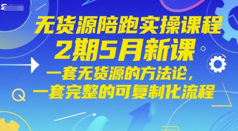 无货源陪跑实操课程2期5月新课，一套无货源的方法论，一套完整的可复制化流程-想要创业网