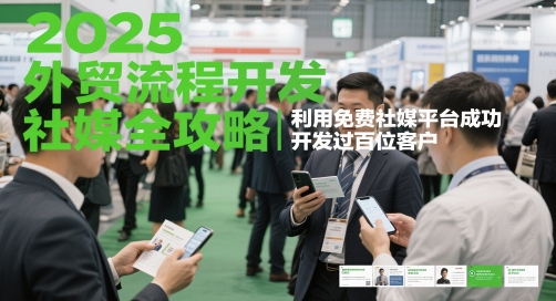 2025外贸流程开发社媒全攻略，利用免费社媒平台成功开发过百位客户-想要创业网