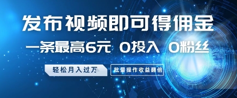 发布视频即可得佣金，一条最高6元，0投入 0粉丝 ?会发视频就行，月入过W，批量操作收益翻倍【揭秘】-想要创业网