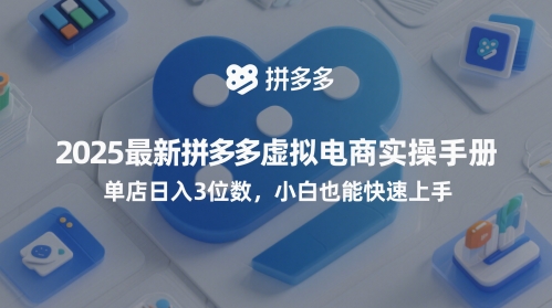 2025最新拼多多虚拟电商实操手册，单店日入3位数，小白也能快速上手【附赠选品工具】-想要创业网