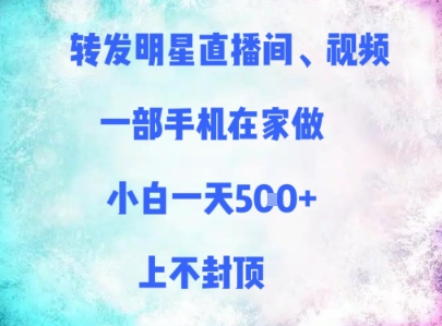 转发明星直播间、视频，一部手机在家做，小白一天多张，上不封顶-想要创业网