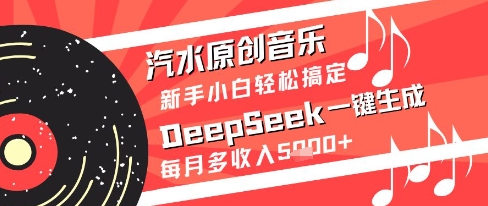汽水原创音乐DeepSeek一键生成新手小白轻松搞定每月多收入5k+【揭秘】-想要创业网