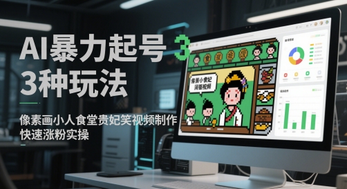 AI暴力起号3种玩法，像素画小人食堂贵妃搞笑视频制作，快速涨粉实操-想要创业网