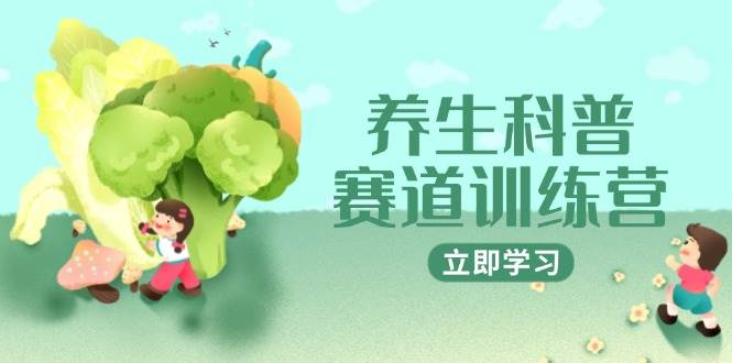 养生科普赛道训练营，AI矩阵+爆款标题+插画教学，2月3万粉接广1800/条-想要创业网