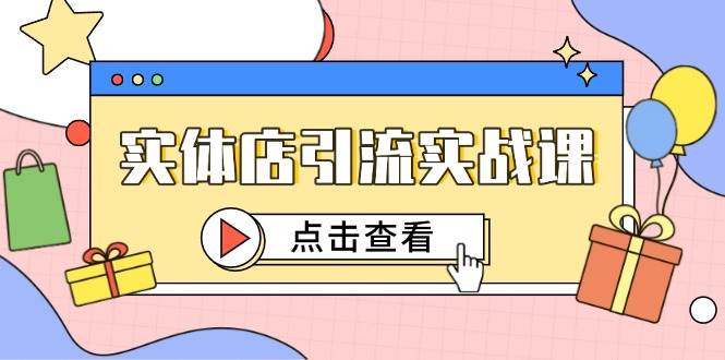 实体店引流实战课，短视频认知+抖加投放，精准对标百客进店-想要创业网
