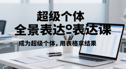超级个体全景表达课，成为超级个体，用表格拿结果-想要创业网