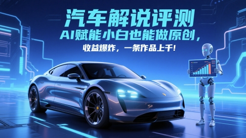 抖音汽车解说评测赛道，AI赋能小白也能做原创，收益爆炸，一条作品上千-想要创业网