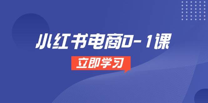 （14841期）小红书电商0-1课，开店选品全流程，多平台素材处理与爆款笔记制作-想要创业网